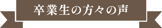 卒業生の方々の声